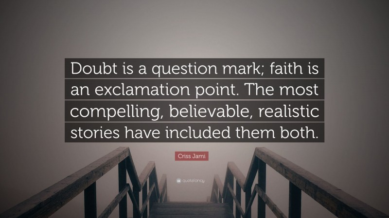 Criss Jami Quote: “Doubt is a question mark; faith is an exclamation point. The most compelling, believable, realistic stories have included them both.”