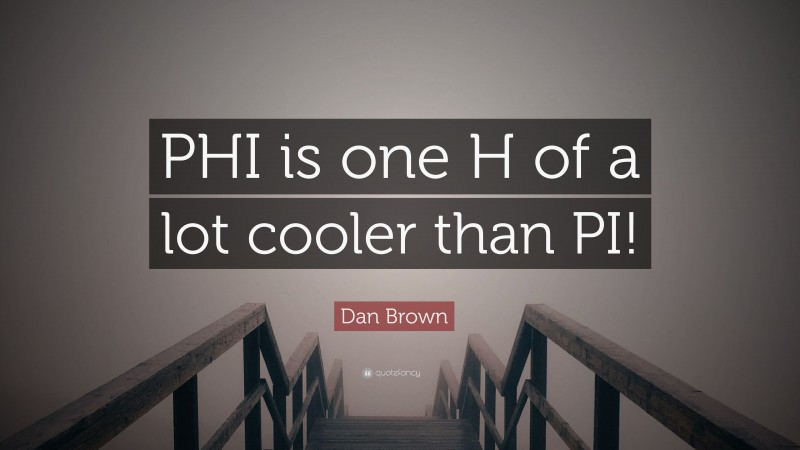 Dan Brown Quote: “PHI is one H of a lot cooler than PI!”