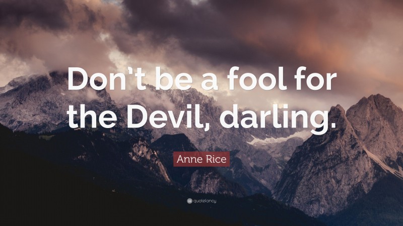 Anne Rice Quote: “Don’t be a fool for the Devil, darling.”