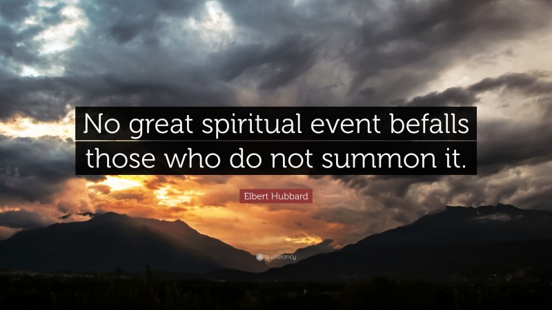 Elbert Hubbard Quote: “No great spiritual event befalls those who do not summon it.”