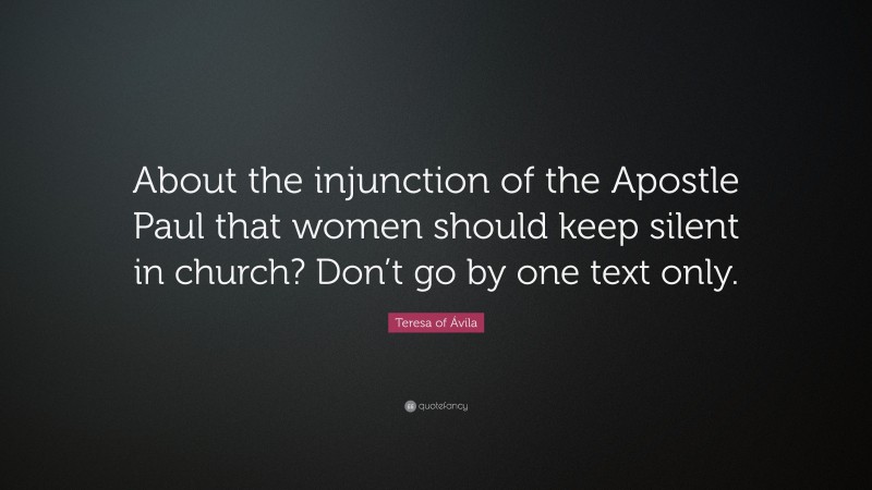 Teresa of Ávila Quote: “About the injunction of the Apostle Paul that women should keep silent in church? Don’t go by one text only.”