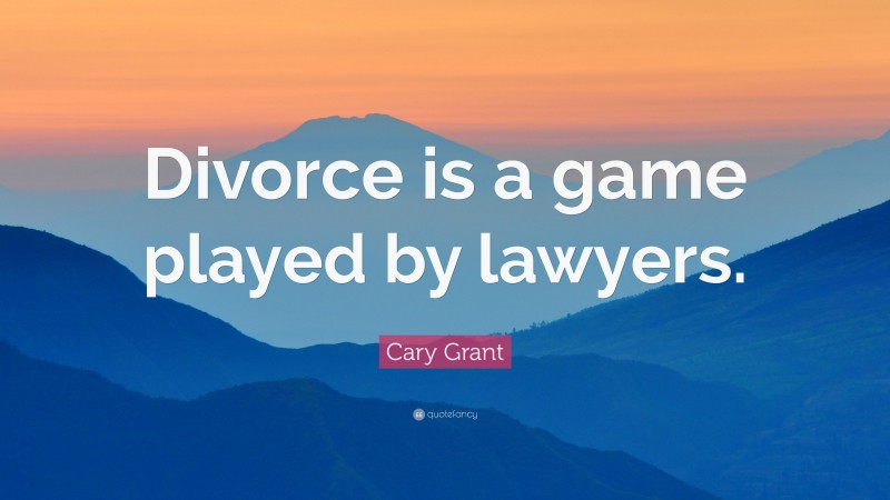 Cary Grant Quote: “Divorce is a game played by lawyers.”