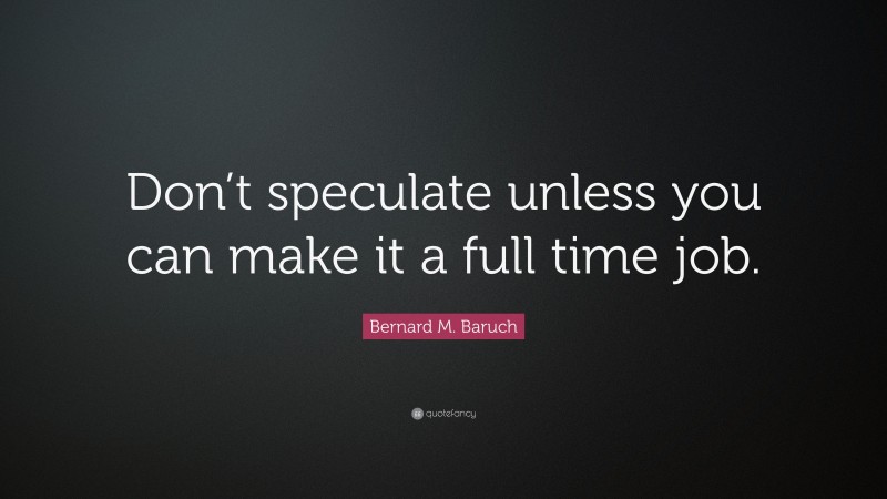 Bernard M. Baruch Quote: “Don’t speculate unless you can make it a full ...