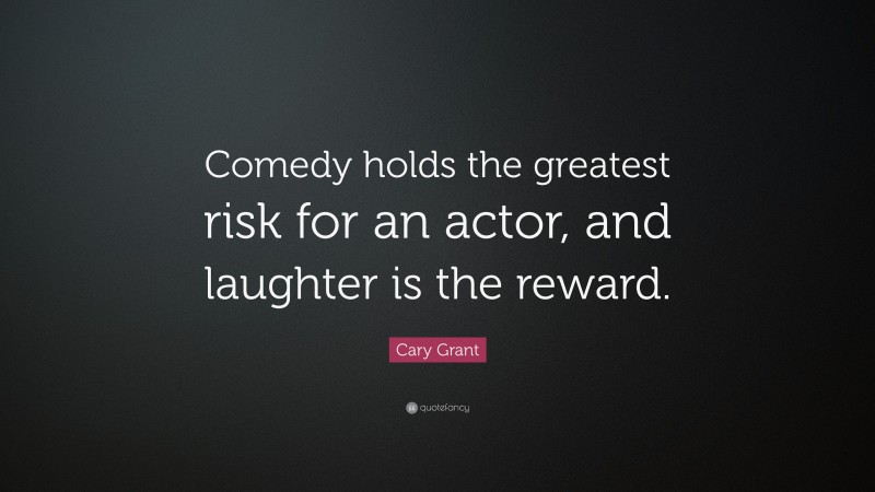 Cary Grant Quote: “Comedy holds the greatest risk for an actor, and laughter is the reward.”