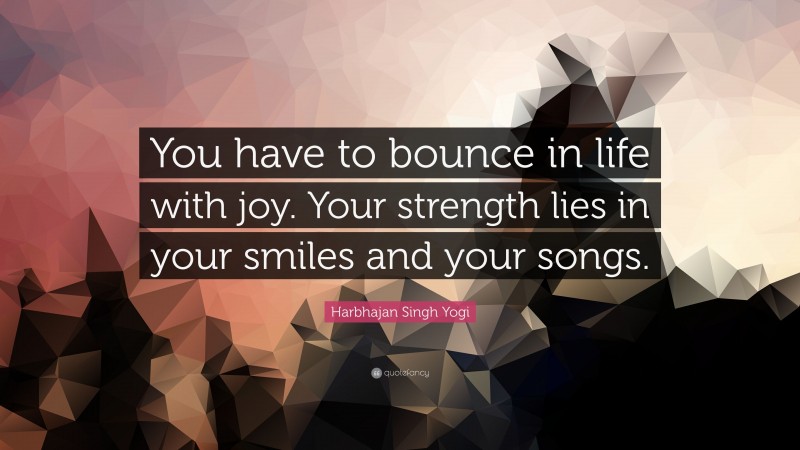 Harbhajan Singh Yogi Quote: “You have to bounce in life with joy. Your strength lies in your smiles and your songs.”