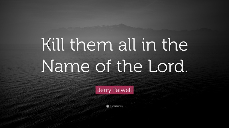 Jerry Falwell Quote: “Kill them all in the Name of the Lord.”