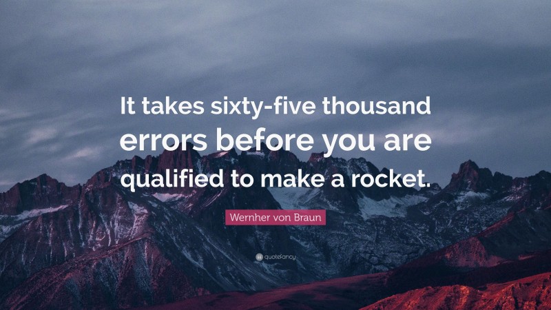 Wernher von Braun Quote: “It takes sixty-five thousand errors before you are qualified to make a rocket.”