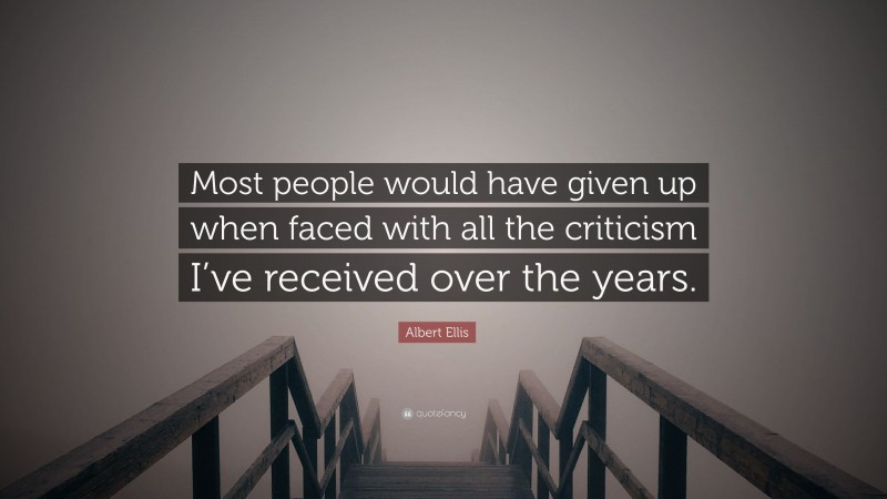 Albert Ellis Quote: “Most people would have given up when faced with all the criticism I’ve received over the years.”