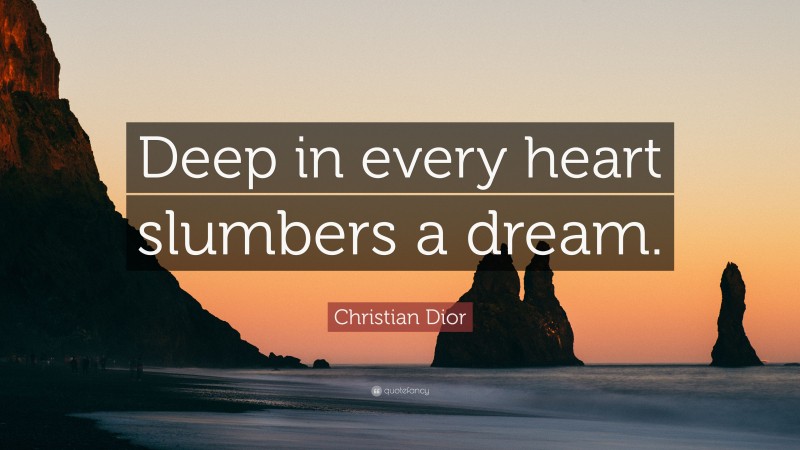 Christian Dior Quote: “Deep in every heart slumbers a dream.”