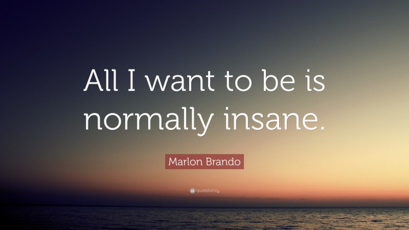 Marlon Brando Quote: “All I want to be is normally insane.”