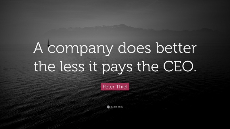 Peter Thiel Quote: “A company does better the less it pays the CEO.”