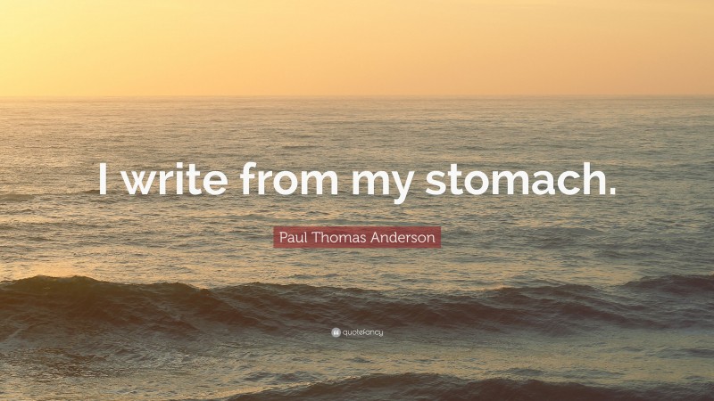 Paul Thomas Anderson Quote: “I write from my stomach.”