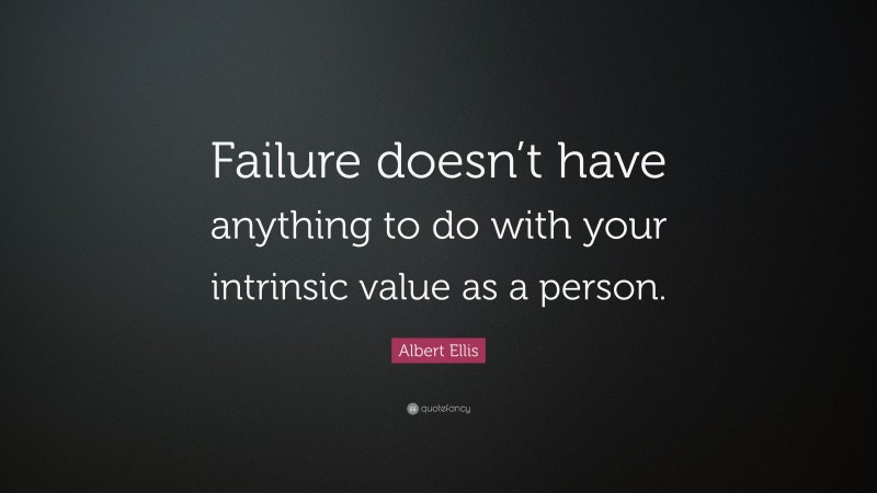 Albert Ellis Quote: “Failure doesn’t have anything to do with your intrinsic value as a person.”