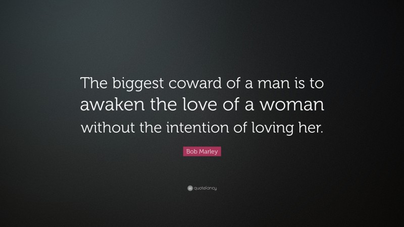 Bob Marley Quote: “The biggest coward of a man is to awaken the love of ...