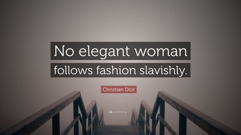 Christian Dior Quote: “No elegant woman follows fashion slavishly.”