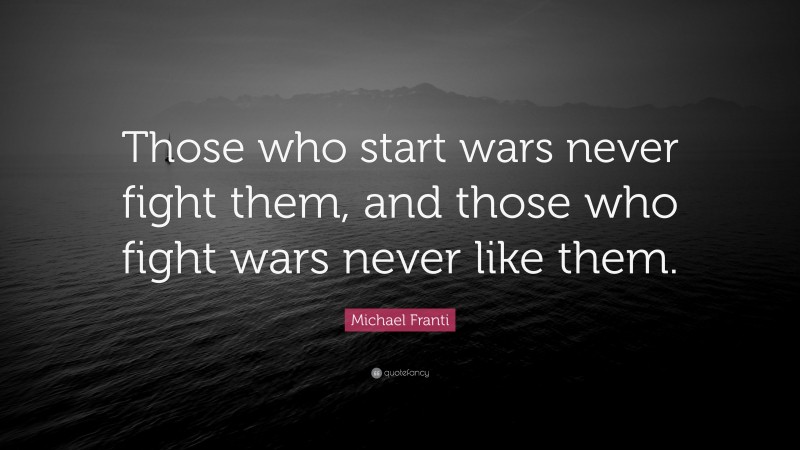 Michael Franti Quote: “Those who start wars never fight them, and those who fight wars never like them.”