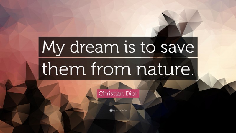 Christian Dior Quote: “My dream is to save them from nature.”