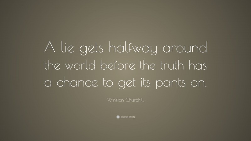 Winston Churchill Quote: “A lie gets halfway around the world before the truth has a chance to get its pants on.”