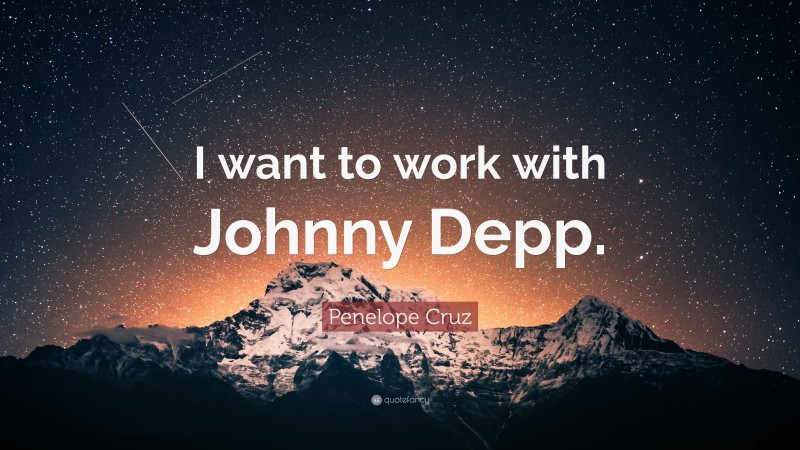 Penelope Cruz Quote: “I want to work with Johnny Depp.”