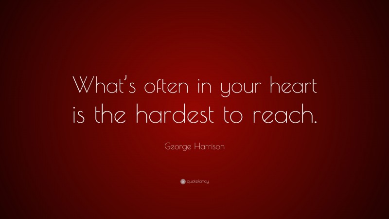 George Harrison Quote: “What’s often in your heart is the hardest to reach.”