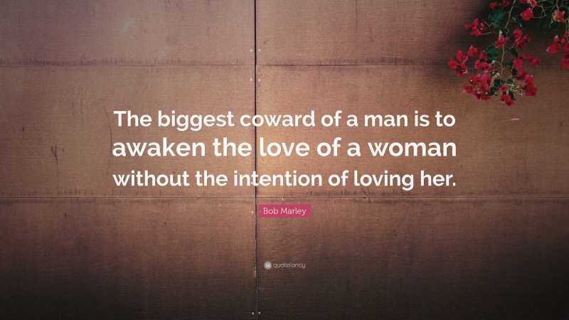 Bob Marley Quote: “The biggest coward of a man is to awaken the love of ...