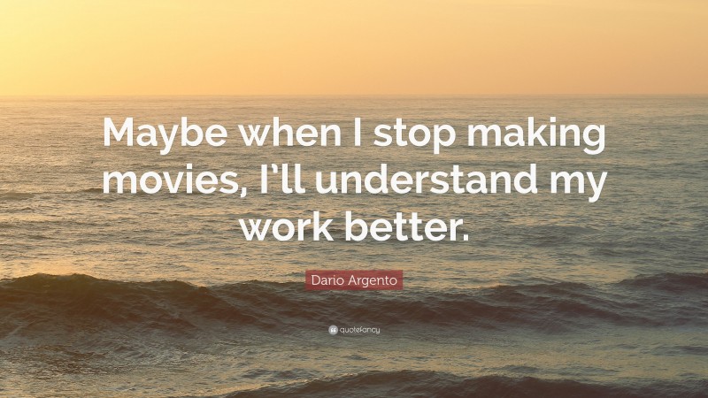 Dario Argento Quote: “Maybe when I stop making movies, I’ll understand my work better.”
