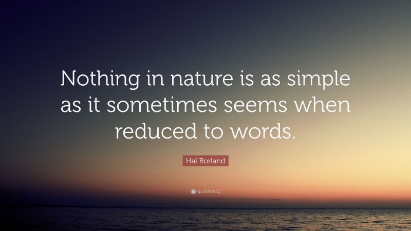 Hal Borland Quote: “Nothing in nature is as simple as it sometimes seems when reduced to words.”