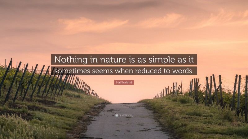 Hal Borland Quote: “Nothing in nature is as simple as it sometimes seems when reduced to words.”