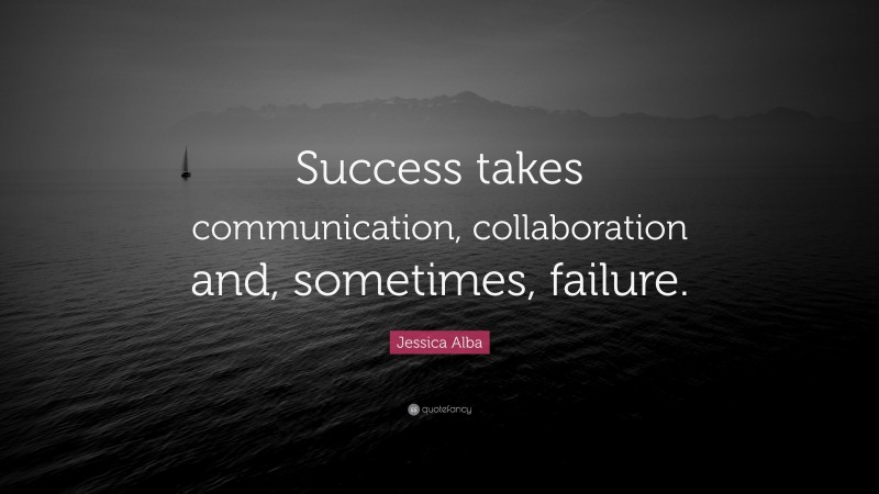 Jessica Alba Quote: “Success takes communication, collaboration and, sometimes, failure.”
