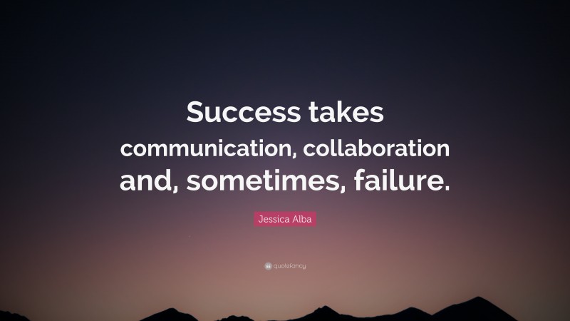 Jessica Alba Quote: “Success takes communication, collaboration and, sometimes, failure.”