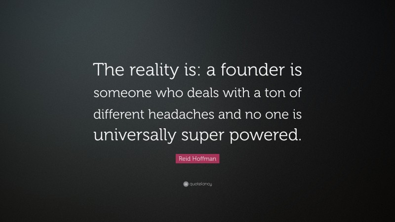 Reid Hoffman Quote: “The reality is: a founder is someone who deals with a ton of different headaches and no one is universally super powered.”
