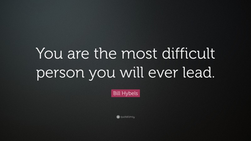 Bill Hybels Quote: “You are the most difficult person you will ever lead.”