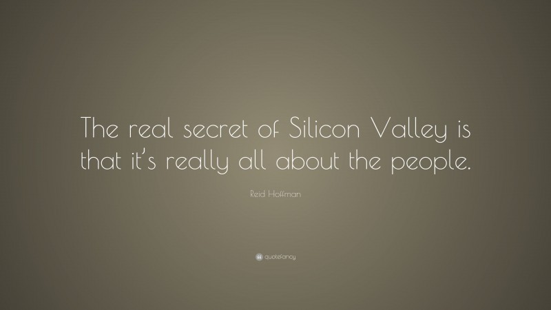 Reid Hoffman Quote: “The real secret of Silicon Valley is that it’s really all about the people.”