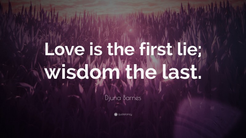 Djuna Barnes Quote: “Love is the first lie; wisdom the last.”