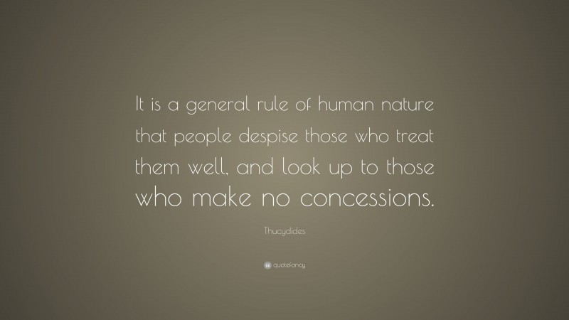 Thucydides Quote: “It is a general rule of human nature that people despise those who treat them well, and look up to those who make no concessions.”