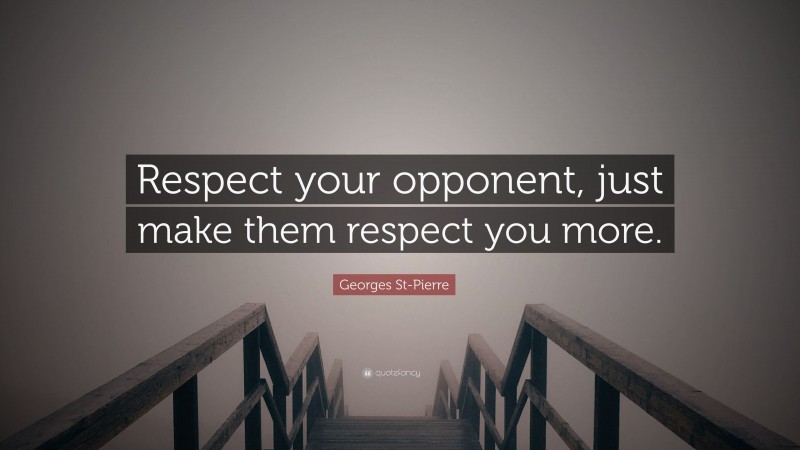 Georges St-Pierre Quote: “Respect your opponent, just make them respect you more.”