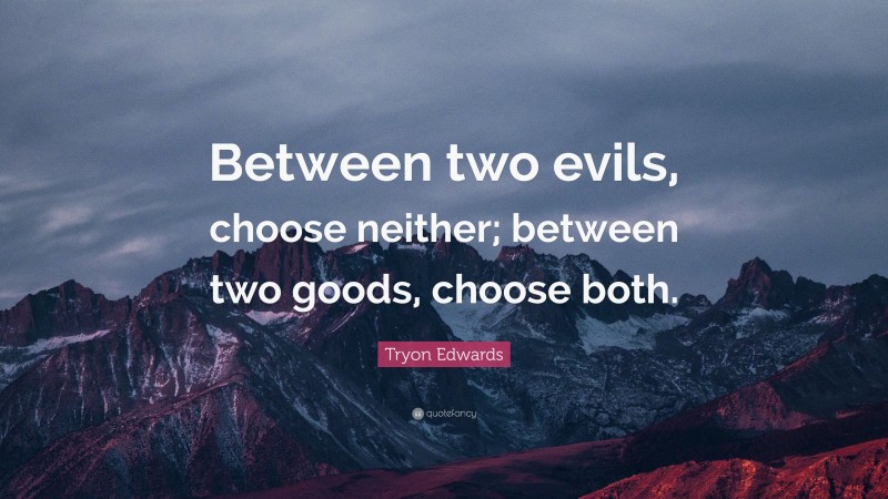 Tryon Edwards Quote: “Between two evils, choose neither; between two goods, choose both.”
