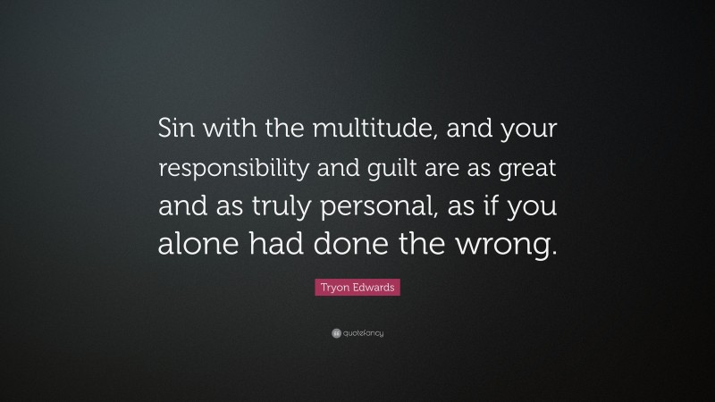 Tryon Edwards Quote: “Sin with the multitude, and your responsibility and guilt are as great and as truly personal, as if you alone had done the wrong.”