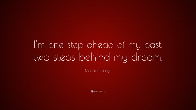 Melissa Etheridge Quote: “I’m one step ahead of my past, two steps behind my dream.”