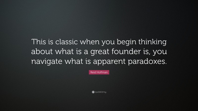 Reid Hoffman Quote: “This is classic when you begin thinking about what is a great founder is, you navigate what is apparent paradoxes.”