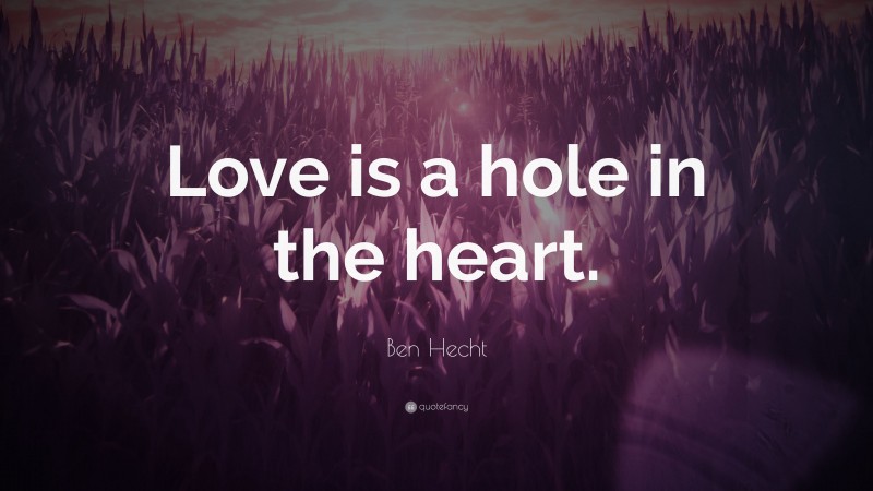 Ben Hecht Quote: “Love is a hole in the heart.”