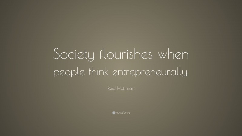 Reid Hoffman Quote: “Society flourishes when people think entrepreneurally.”