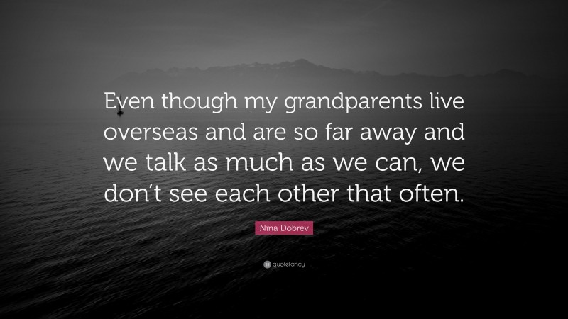 Nina Dobrev Quote: “Even though my grandparents live overseas and are so far away and we talk as much as we can, we don’t see each other that often.”