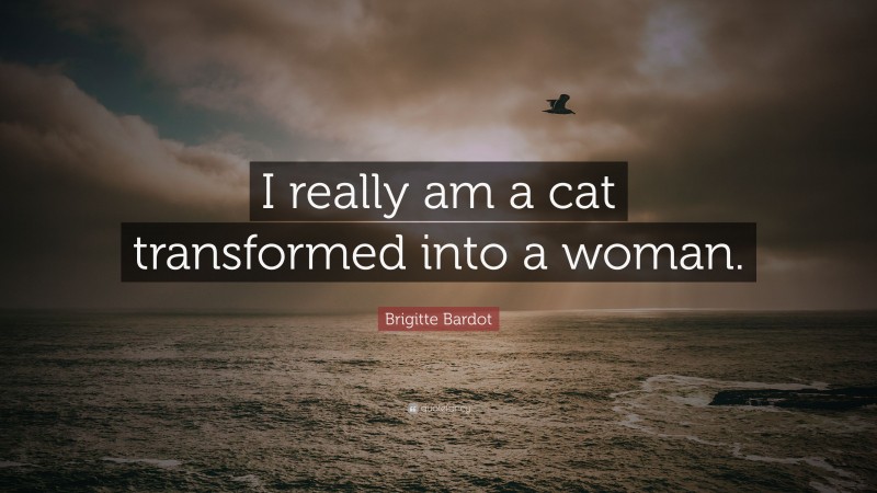 Brigitte Bardot Quote: “I really am a cat transformed into a woman.”