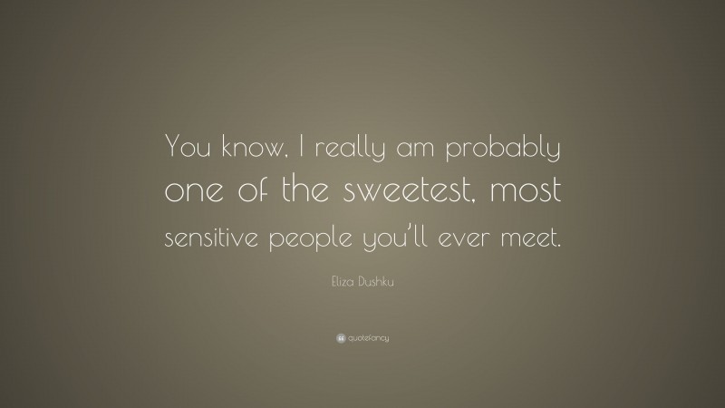 Eliza Dushku Quote: “You know, I really am probably one of the sweetest, most sensitive people you’ll ever meet.”