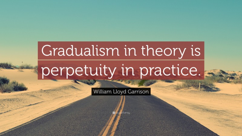 William Lloyd Garrison Quote: “Gradualism in theory is perpetuity in practice.”