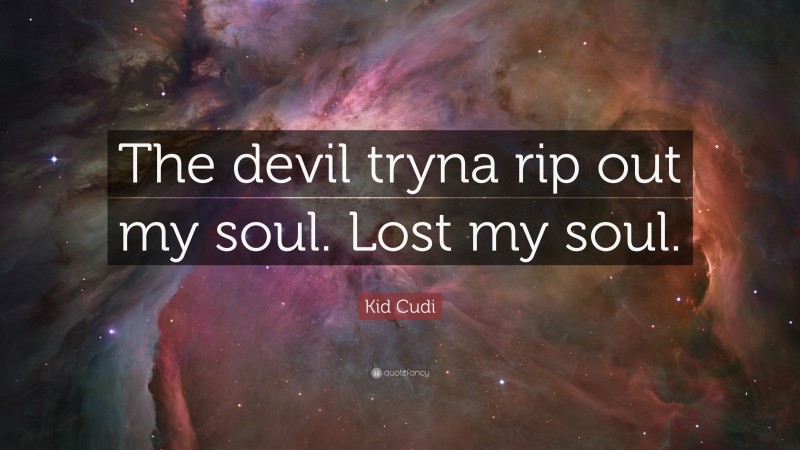 Kid Cudi Quote: “The devil tryna rip out my soul. Lost my soul.”
