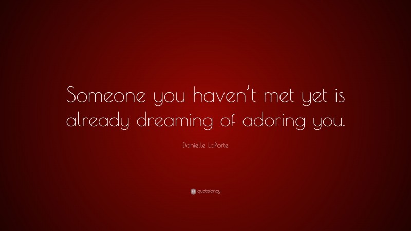 Danielle LaPorte Quote: “Someone you haven’t met yet is already dreaming of adoring you.”