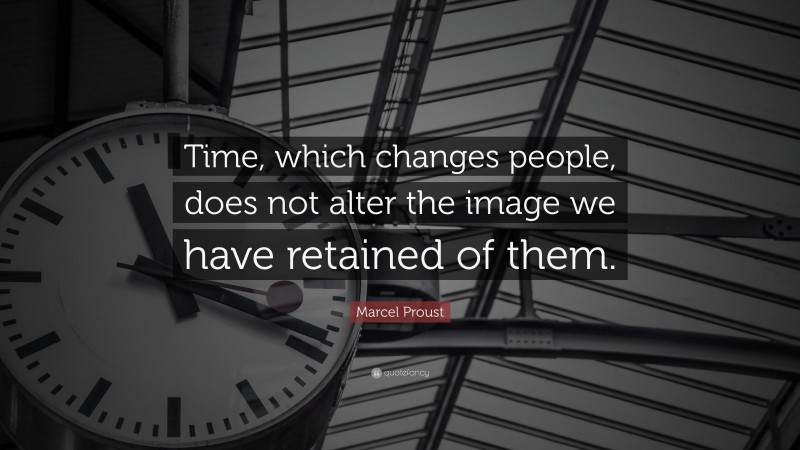 Marcel Proust Quote: “Time, which changes people, does not alter the image we have retained of them.”
