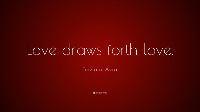 Teresa of Ávila Quote: “Love draws forth love.”